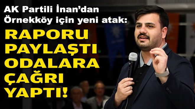 AK Partili İnan’dan Örnekköy için yeni atak: Raporu yayınladı, odalara çağrı yaptı!